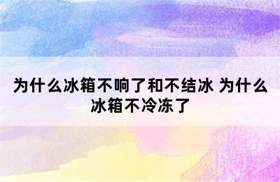 为什么冰箱不响了和不结冰 为什么冰箱不冷冻了